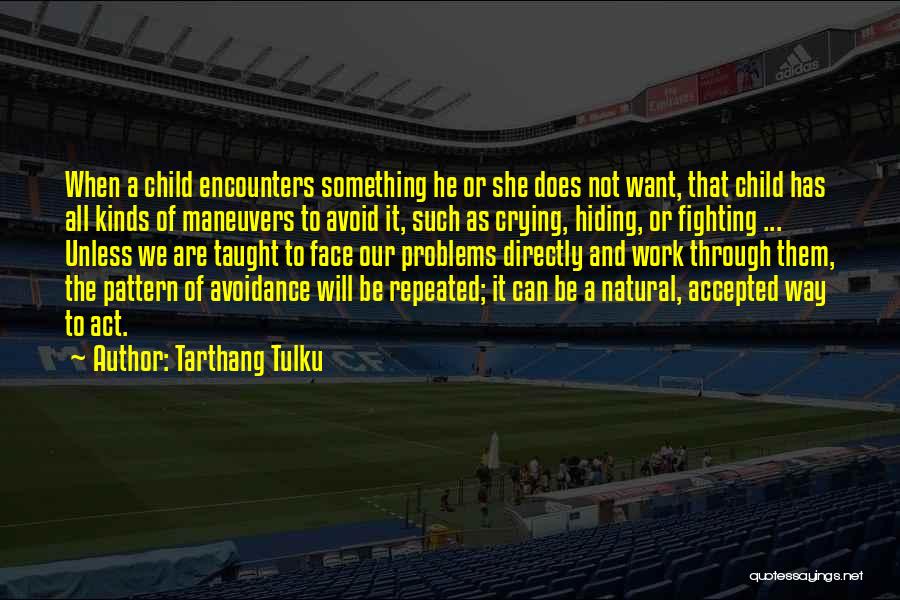 Tarthang Tulku Quotes: When A Child Encounters Something He Or She Does Not Want, That Child Has All Kinds Of Maneuvers To Avoid