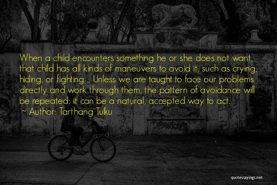 Tarthang Tulku Quotes: When A Child Encounters Something He Or She Does Not Want, That Child Has All Kinds Of Maneuvers To Avoid