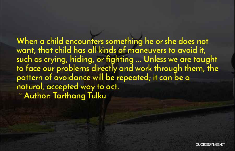 Tarthang Tulku Quotes: When A Child Encounters Something He Or She Does Not Want, That Child Has All Kinds Of Maneuvers To Avoid