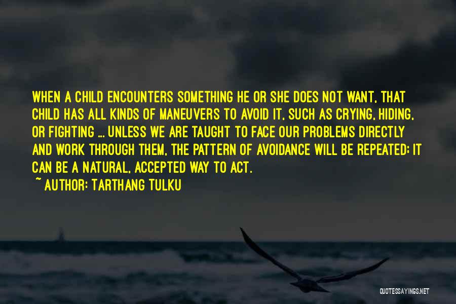 Tarthang Tulku Quotes: When A Child Encounters Something He Or She Does Not Want, That Child Has All Kinds Of Maneuvers To Avoid