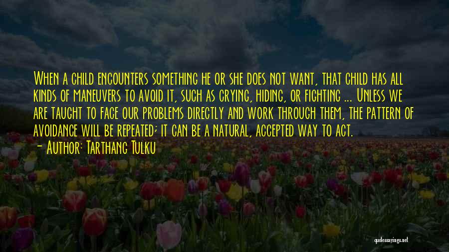 Tarthang Tulku Quotes: When A Child Encounters Something He Or She Does Not Want, That Child Has All Kinds Of Maneuvers To Avoid