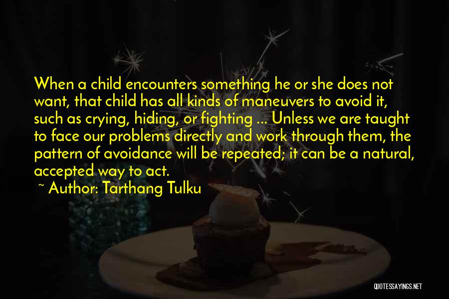Tarthang Tulku Quotes: When A Child Encounters Something He Or She Does Not Want, That Child Has All Kinds Of Maneuvers To Avoid