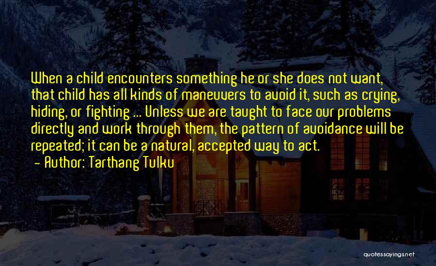 Tarthang Tulku Quotes: When A Child Encounters Something He Or She Does Not Want, That Child Has All Kinds Of Maneuvers To Avoid