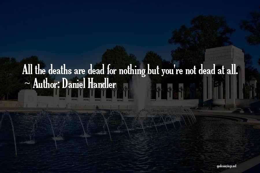 Daniel Handler Quotes: All The Deaths Are Dead For Nothing But You're Not Dead At All.
