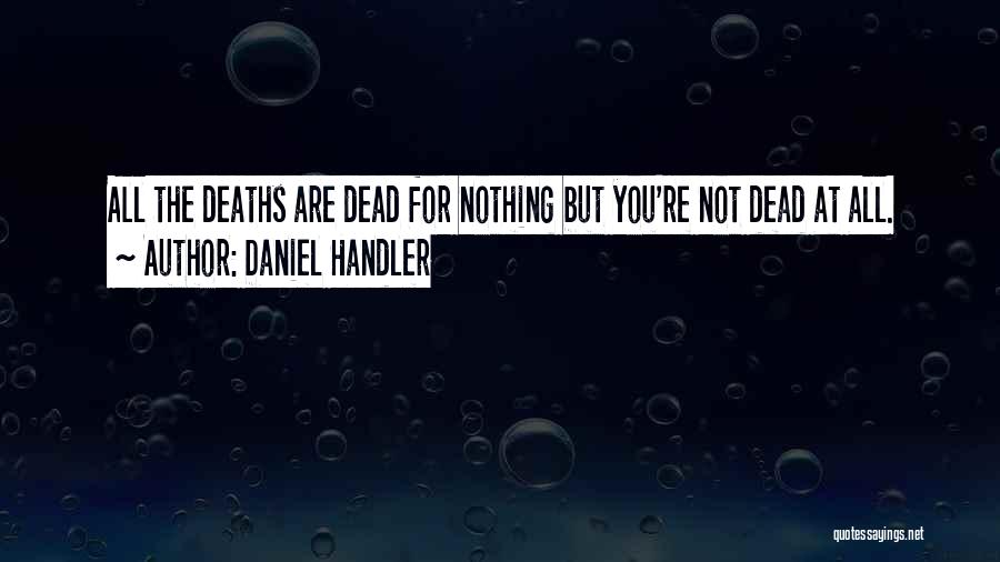 Daniel Handler Quotes: All The Deaths Are Dead For Nothing But You're Not Dead At All.
