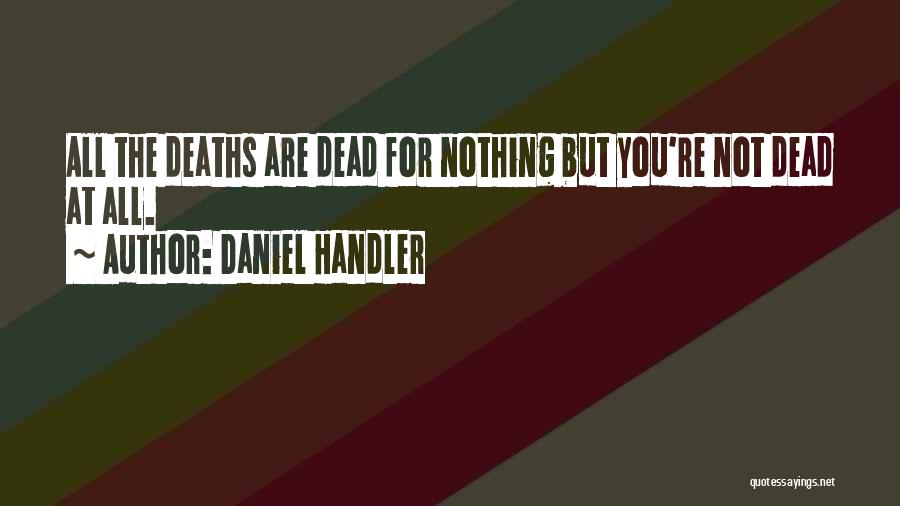 Daniel Handler Quotes: All The Deaths Are Dead For Nothing But You're Not Dead At All.
