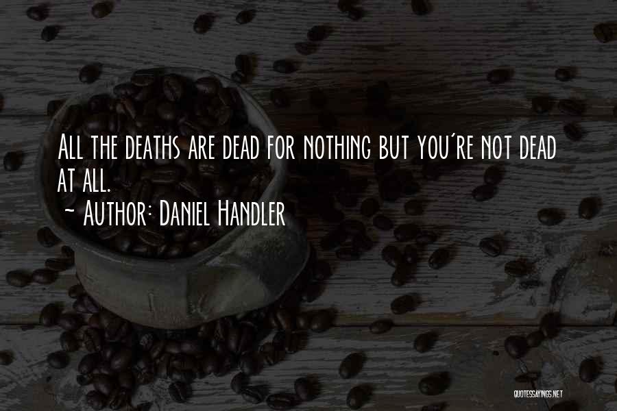 Daniel Handler Quotes: All The Deaths Are Dead For Nothing But You're Not Dead At All.