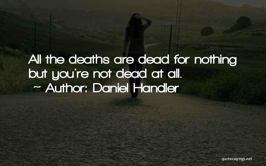 Daniel Handler Quotes: All The Deaths Are Dead For Nothing But You're Not Dead At All.