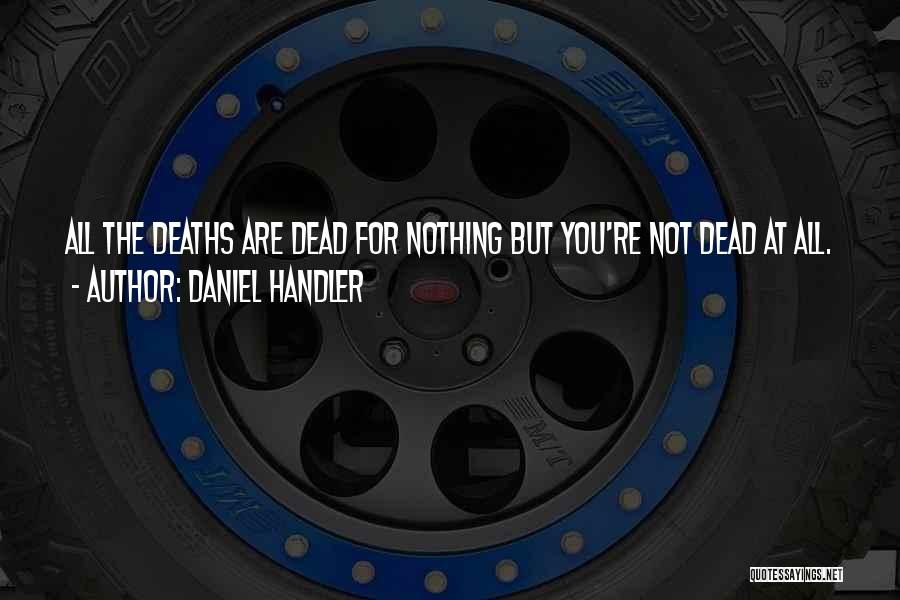 Daniel Handler Quotes: All The Deaths Are Dead For Nothing But You're Not Dead At All.