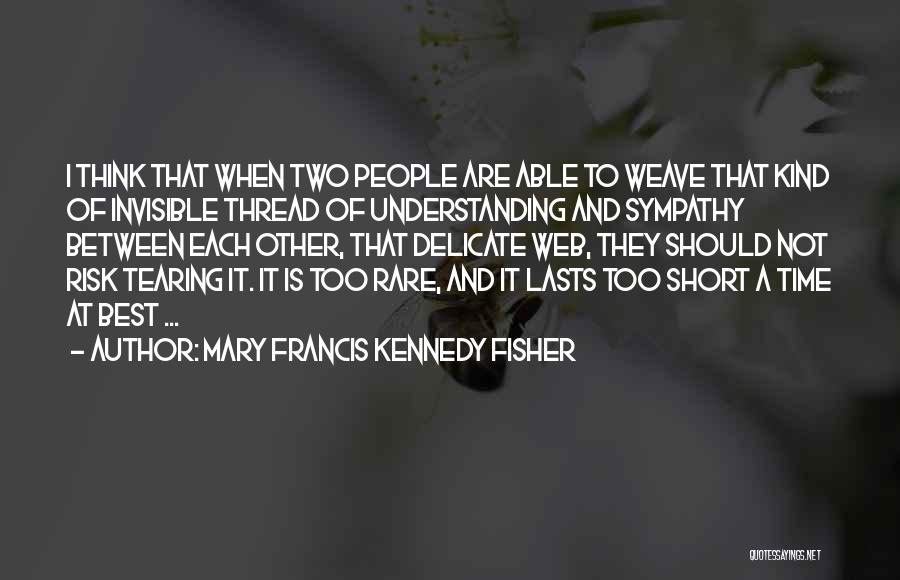 Mary Francis Kennedy Fisher Quotes: I Think That When Two People Are Able To Weave That Kind Of Invisible Thread Of Understanding And Sympathy Between