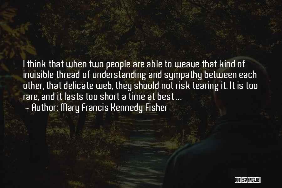 Mary Francis Kennedy Fisher Quotes: I Think That When Two People Are Able To Weave That Kind Of Invisible Thread Of Understanding And Sympathy Between