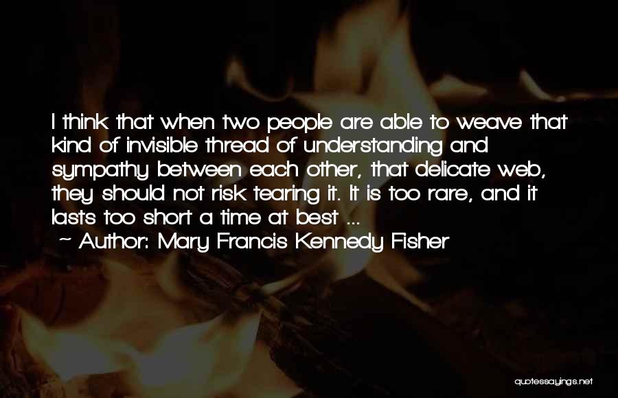 Mary Francis Kennedy Fisher Quotes: I Think That When Two People Are Able To Weave That Kind Of Invisible Thread Of Understanding And Sympathy Between