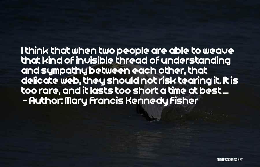 Mary Francis Kennedy Fisher Quotes: I Think That When Two People Are Able To Weave That Kind Of Invisible Thread Of Understanding And Sympathy Between