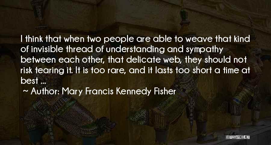 Mary Francis Kennedy Fisher Quotes: I Think That When Two People Are Able To Weave That Kind Of Invisible Thread Of Understanding And Sympathy Between