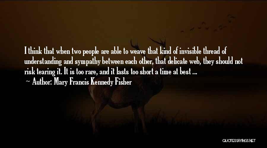 Mary Francis Kennedy Fisher Quotes: I Think That When Two People Are Able To Weave That Kind Of Invisible Thread Of Understanding And Sympathy Between