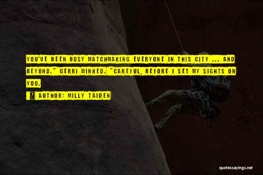 Milly Taiden Quotes: You've Been Busy Matchmaking Everyone In This City ... And Beyond. Gerri Winked. Careful, Before I Set My Sights On