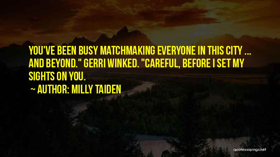 Milly Taiden Quotes: You've Been Busy Matchmaking Everyone In This City ... And Beyond. Gerri Winked. Careful, Before I Set My Sights On