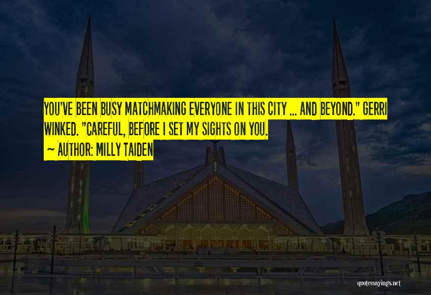 Milly Taiden Quotes: You've Been Busy Matchmaking Everyone In This City ... And Beyond. Gerri Winked. Careful, Before I Set My Sights On