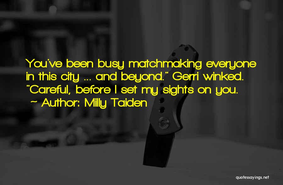 Milly Taiden Quotes: You've Been Busy Matchmaking Everyone In This City ... And Beyond. Gerri Winked. Careful, Before I Set My Sights On