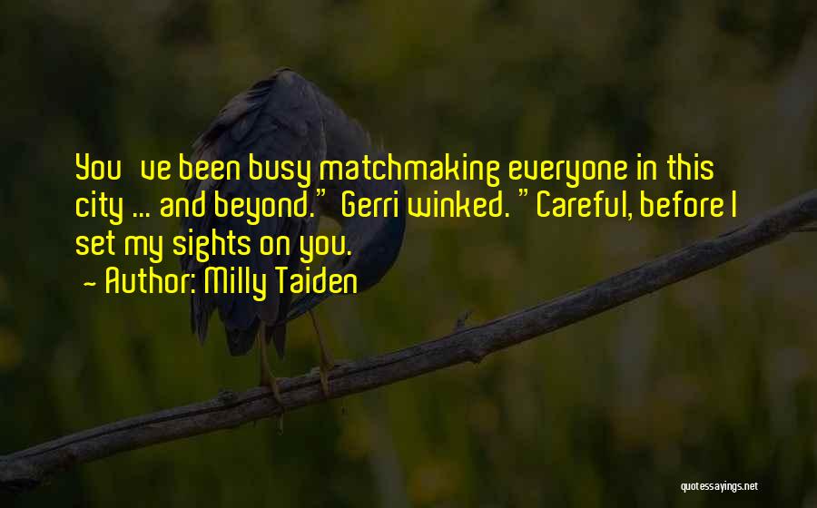 Milly Taiden Quotes: You've Been Busy Matchmaking Everyone In This City ... And Beyond. Gerri Winked. Careful, Before I Set My Sights On