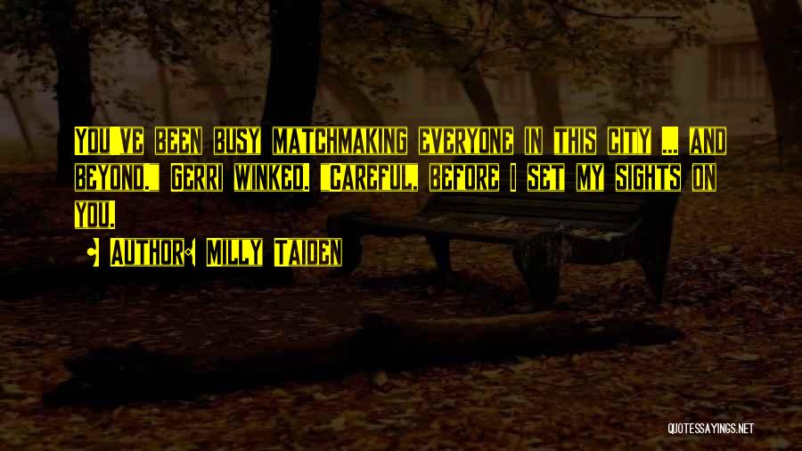 Milly Taiden Quotes: You've Been Busy Matchmaking Everyone In This City ... And Beyond. Gerri Winked. Careful, Before I Set My Sights On