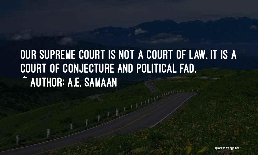 A.E. Samaan Quotes: Our Supreme Court Is Not A Court Of Law. It Is A Court Of Conjecture And Political Fad.