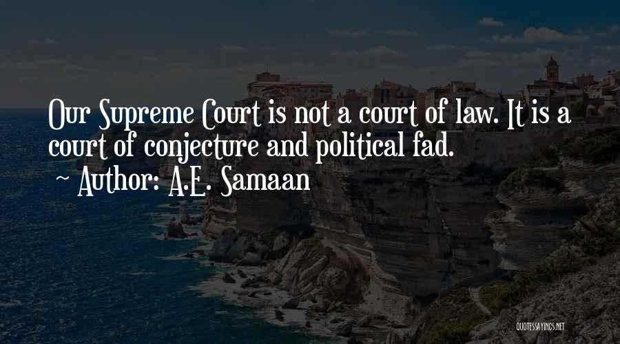 A.E. Samaan Quotes: Our Supreme Court Is Not A Court Of Law. It Is A Court Of Conjecture And Political Fad.