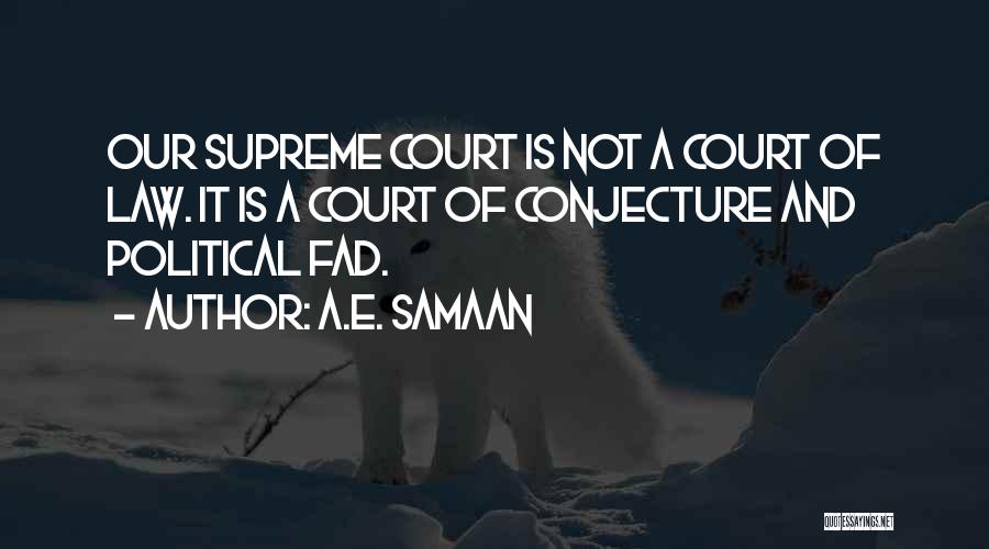 A.E. Samaan Quotes: Our Supreme Court Is Not A Court Of Law. It Is A Court Of Conjecture And Political Fad.