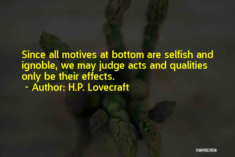 H.P. Lovecraft Quotes: Since All Motives At Bottom Are Selfish And Ignoble, We May Judge Acts And Qualities Only Be Their Effects.