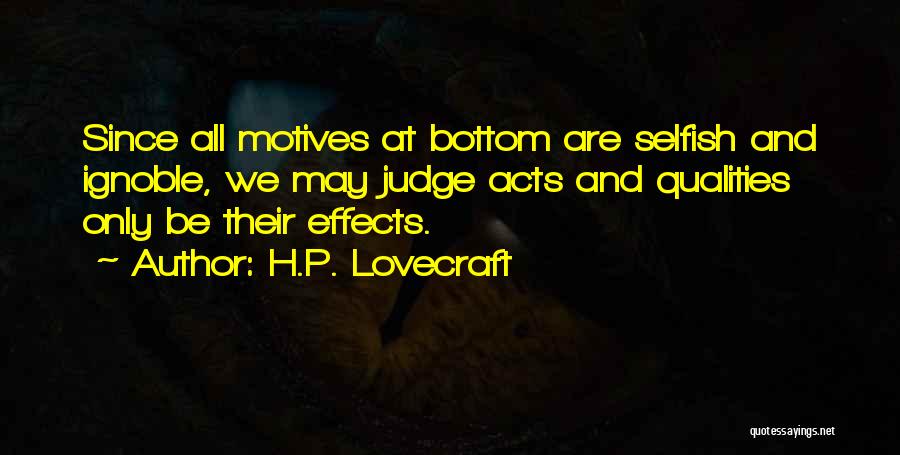 H.P. Lovecraft Quotes: Since All Motives At Bottom Are Selfish And Ignoble, We May Judge Acts And Qualities Only Be Their Effects.