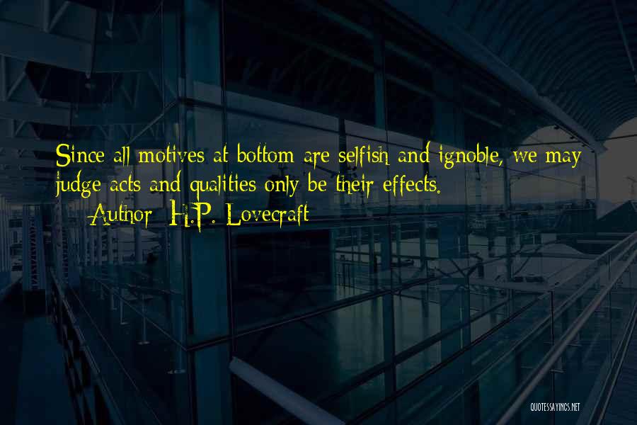 H.P. Lovecraft Quotes: Since All Motives At Bottom Are Selfish And Ignoble, We May Judge Acts And Qualities Only Be Their Effects.