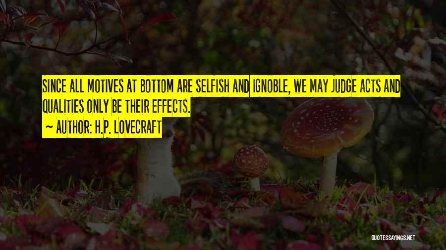 H.P. Lovecraft Quotes: Since All Motives At Bottom Are Selfish And Ignoble, We May Judge Acts And Qualities Only Be Their Effects.