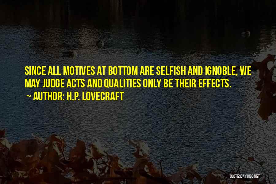 H.P. Lovecraft Quotes: Since All Motives At Bottom Are Selfish And Ignoble, We May Judge Acts And Qualities Only Be Their Effects.