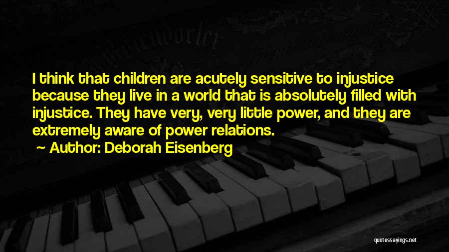 Deborah Eisenberg Quotes: I Think That Children Are Acutely Sensitive To Injustice Because They Live In A World That Is Absolutely Filled With
