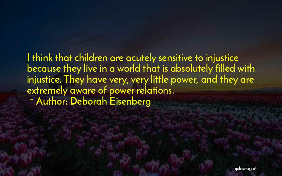 Deborah Eisenberg Quotes: I Think That Children Are Acutely Sensitive To Injustice Because They Live In A World That Is Absolutely Filled With