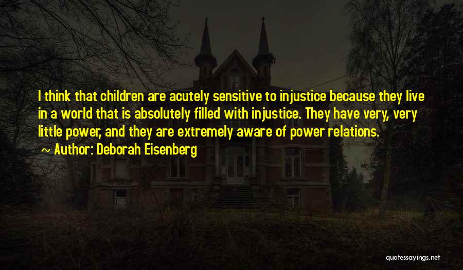 Deborah Eisenberg Quotes: I Think That Children Are Acutely Sensitive To Injustice Because They Live In A World That Is Absolutely Filled With
