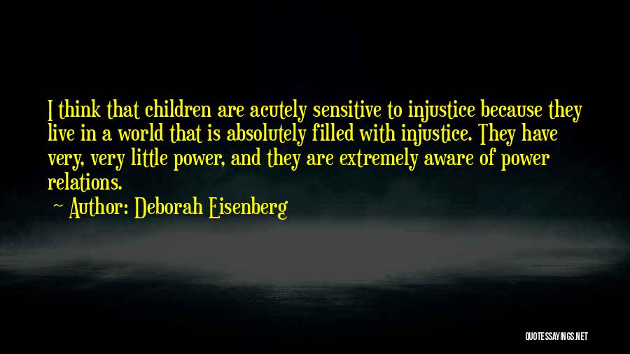 Deborah Eisenberg Quotes: I Think That Children Are Acutely Sensitive To Injustice Because They Live In A World That Is Absolutely Filled With