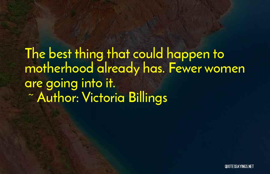 Victoria Billings Quotes: The Best Thing That Could Happen To Motherhood Already Has. Fewer Women Are Going Into It.