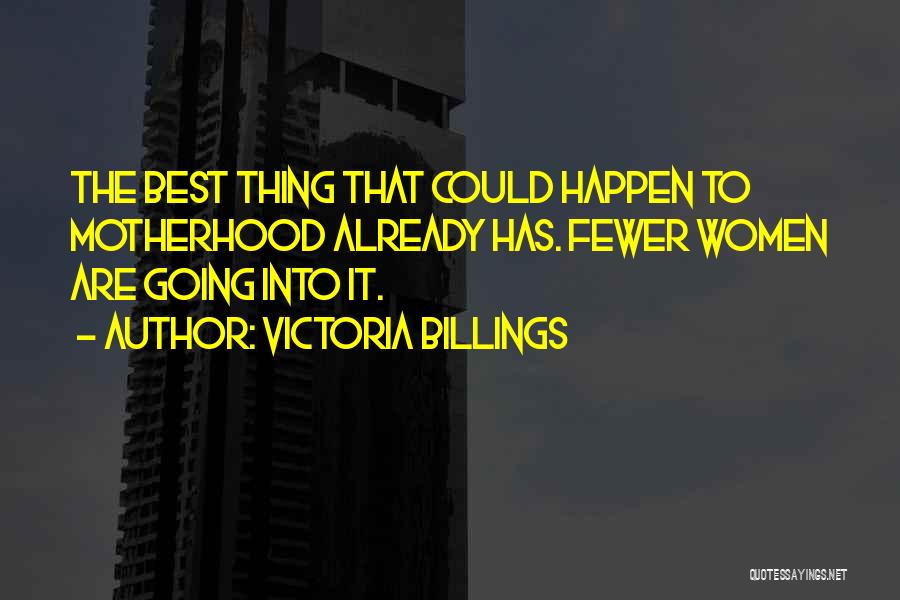 Victoria Billings Quotes: The Best Thing That Could Happen To Motherhood Already Has. Fewer Women Are Going Into It.