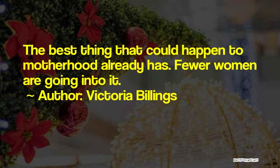 Victoria Billings Quotes: The Best Thing That Could Happen To Motherhood Already Has. Fewer Women Are Going Into It.