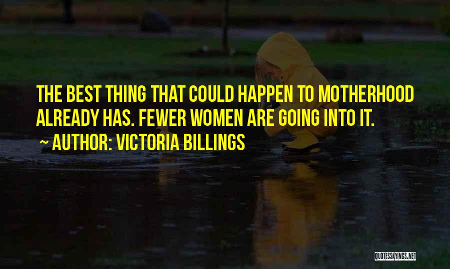 Victoria Billings Quotes: The Best Thing That Could Happen To Motherhood Already Has. Fewer Women Are Going Into It.