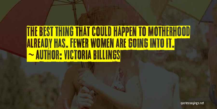 Victoria Billings Quotes: The Best Thing That Could Happen To Motherhood Already Has. Fewer Women Are Going Into It.