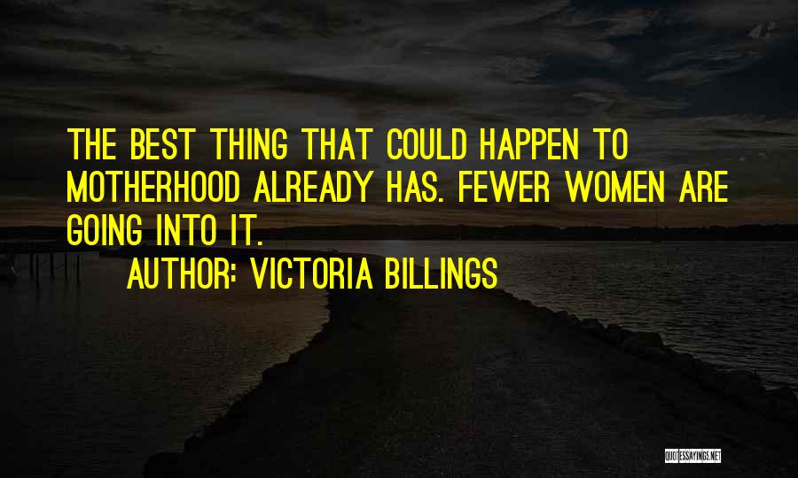 Victoria Billings Quotes: The Best Thing That Could Happen To Motherhood Already Has. Fewer Women Are Going Into It.