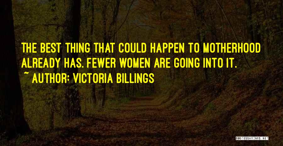 Victoria Billings Quotes: The Best Thing That Could Happen To Motherhood Already Has. Fewer Women Are Going Into It.