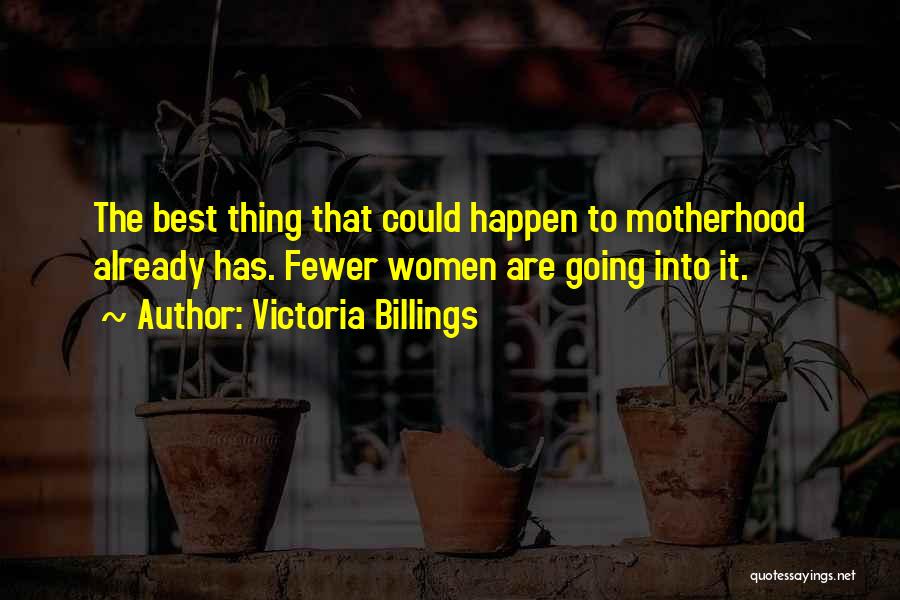 Victoria Billings Quotes: The Best Thing That Could Happen To Motherhood Already Has. Fewer Women Are Going Into It.