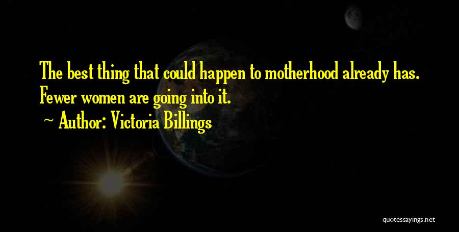 Victoria Billings Quotes: The Best Thing That Could Happen To Motherhood Already Has. Fewer Women Are Going Into It.