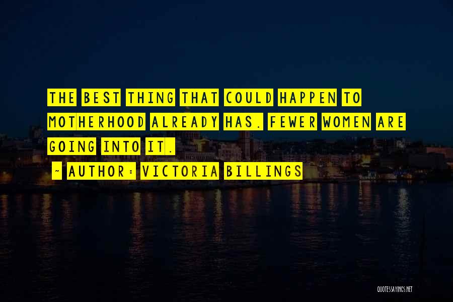 Victoria Billings Quotes: The Best Thing That Could Happen To Motherhood Already Has. Fewer Women Are Going Into It.