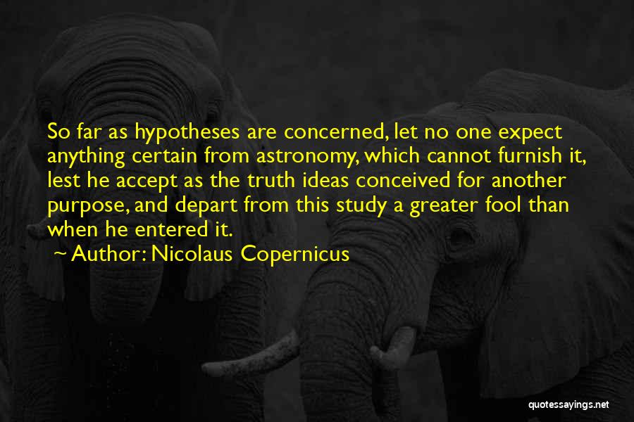 Nicolaus Copernicus Quotes: So Far As Hypotheses Are Concerned, Let No One Expect Anything Certain From Astronomy, Which Cannot Furnish It, Lest He