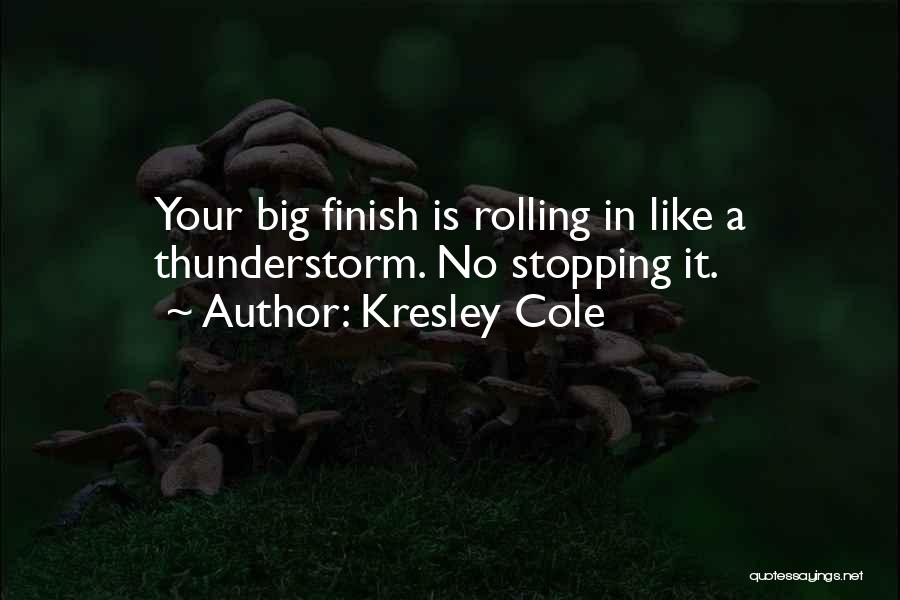 Kresley Cole Quotes: Your Big Finish Is Rolling In Like A Thunderstorm. No Stopping It.