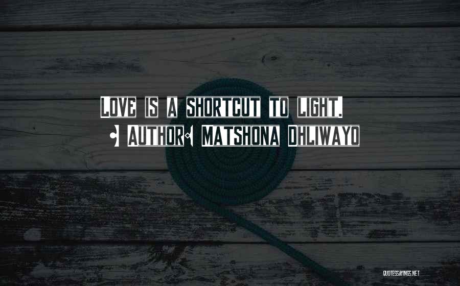 Matshona Dhliwayo Quotes: Love Is A Shortcut To Light.